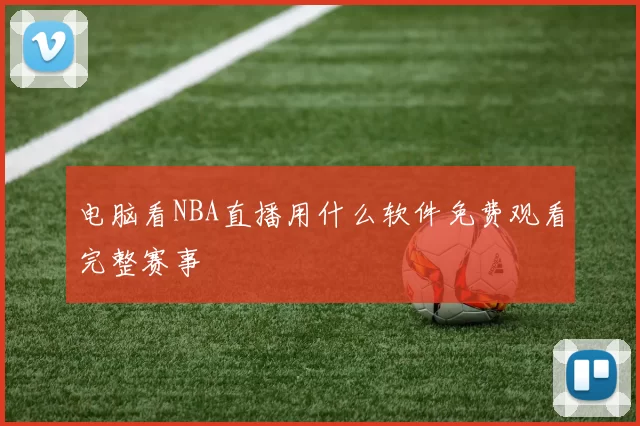 电脑看NBA直播用什么软件免费观看完整赛事