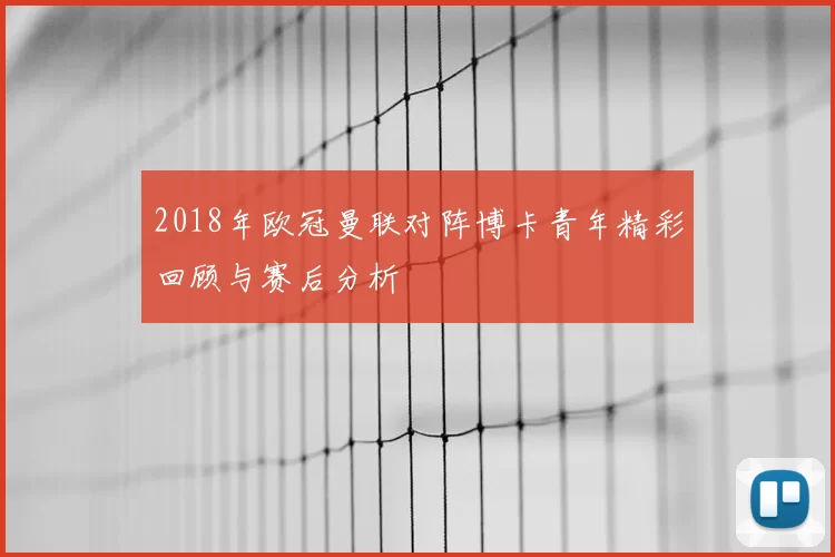 2018年欧冠曼联对阵博卡青年精彩回顾与赛后分析