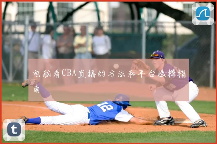 电脑看CBA直播的方法和平台选择指南