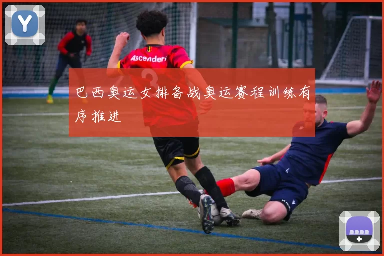 巴西奥运女排备战奥运赛程训练有序推进