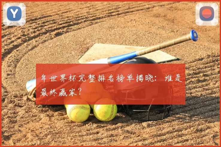 年世界杯完整排名榜单揭晓：谁是最终赢家？