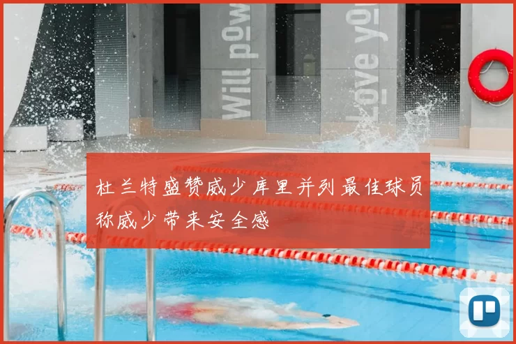 杜兰特盛赞威少库里并列最佳球员称威少带来安全感