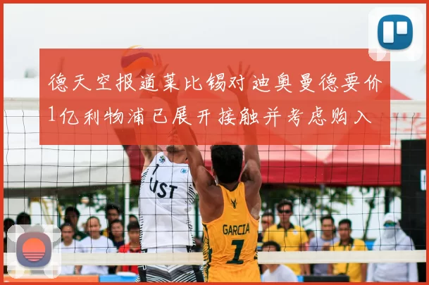 德天空报道莱比锡对迪奥曼德要价1亿利物浦已展开接触并考虑购入