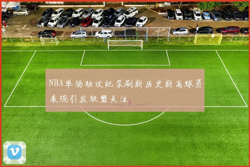 NBA单场助攻纪录刷新历史新高球员表现引发联盟关注