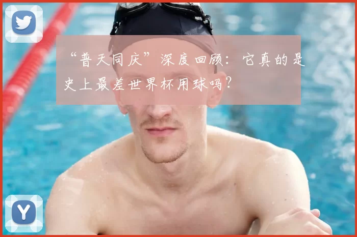 “普天同庆”深度回顾：它真的是史上最差世界杯用球吗？