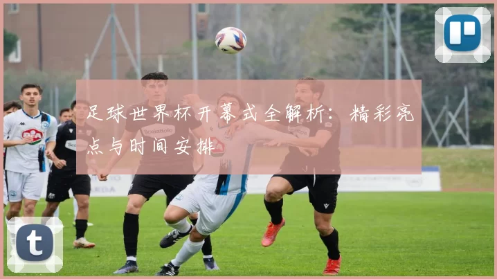 足球世界杯开幕式全解析：精彩亮点与时间安排
