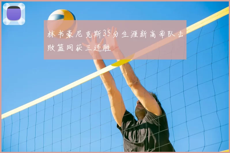 林书豪尼克斯35分生涯新高率队击败篮网获三连胜