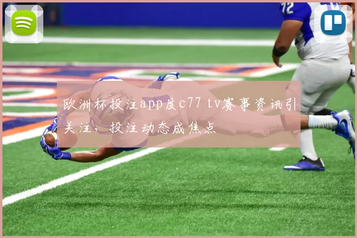 欧洲杯投注app度c77 tv赛事资讯引关注，投注动态成焦点