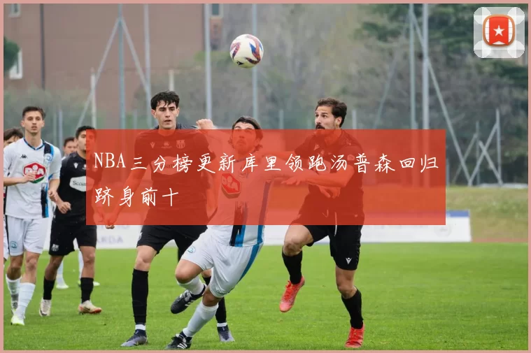 NBA三分榜更新库里领跑汤普森回归跻身前十
