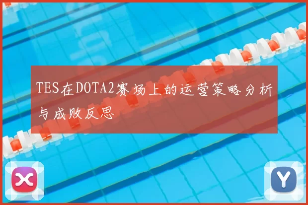 TES在DOTA2赛场上的运营策略分析与成败反思
