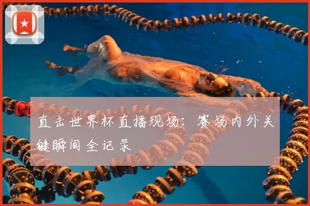 直击世界杯直播现场：赛场内外关键瞬间全记录