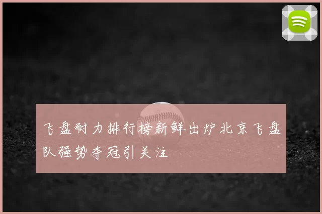 飞盘耐力排行榜新鲜出炉北京飞盘队强势夺冠引关注