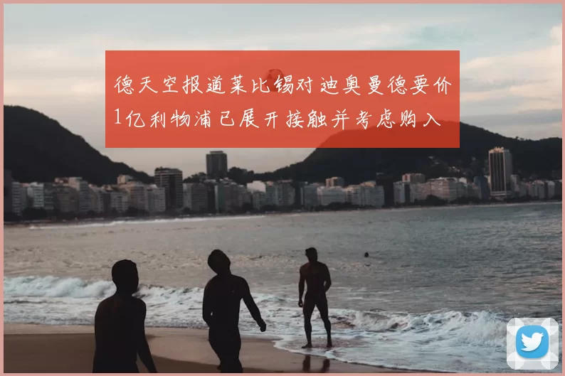 德天空报道莱比锡对迪奥曼德要价1亿利物浦已展开接触并考虑购入