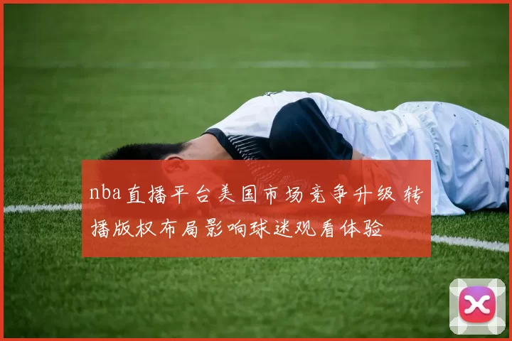 nba直播平台美国市场竞争升级 转播版权布局影响球迷观看体验
