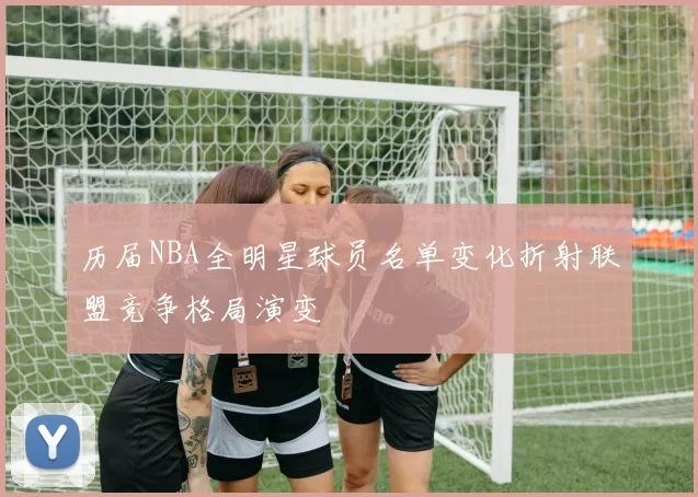 历届NBA全明星球员名单变化折射联盟竞争格局演变