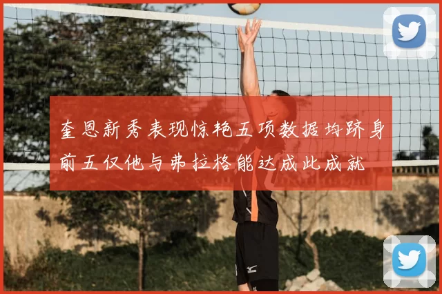 奎恩新秀表现惊艳五项数据均跻身前五仅他与弗拉格能达成此成就