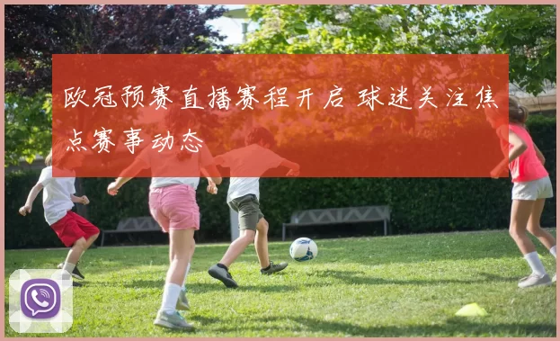 欧冠预赛直播赛程开启 球迷关注焦点赛事动态
